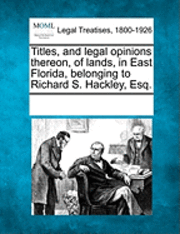 bokomslag Titles, and Legal Opinions Thereon, of Lands, in East Florida, Belonging to Richard S. Hackley, Esq.