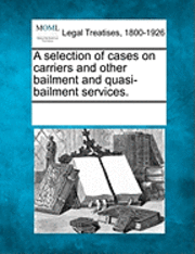 bokomslag A selection of cases on carriers and other bailment and quasi-bailment services.