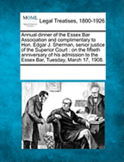 Annual Dinner of the Essex Bar Association and Complimentary to Hon. Edgar J. Sherman, Senior Justice of the Superior Court: On the Fiftieth Anniversa, Häftad