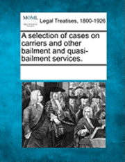 bokomslag A selection of cases on carriers and other bailment and quasi-bailment services.