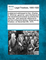 bokomslag A Statement Addressed to Hon. Charles S. Whitman, Governor, Upon the Failure of the Industrial Commission to Enforce the Labor Law