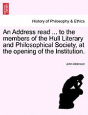 bokomslag An Address Read ... to the Members of the Hull Literary and Philosophical Society, at the Opening of the Institution.