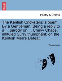 bokomslag The Kentish Cricketers; A Poem. by a Gentleman. Being a Reply to a ... Parody on ... Chevy Chace; Intituled Surry Triumphant; Or, the Kentish Men's De