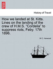 bokomslag How We Landed at St. Kitts. Lines on the Landing of the Crew of H.M.S. Cordelia to Suppress Riots, Feby. 17th 1896.