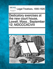 Dedicatory Exercises at the New Court House, Lowell, Mass., September 12, MDCCCXCVIII 1