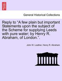 bokomslag Reply to a Few Plain But Important Statements Upon the Subject of the Scheme for Supplying Leeds with Pure Water; By Henry R. Abraham, of London..
