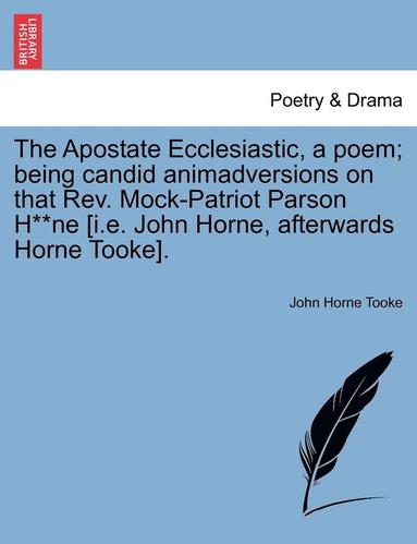 bokomslag The Apostate Ecclesiastic, a Poem; Being Candid Animadversions on That Rev. Mock-Patriot Parson H**ne [i.E. John Horne, Afterwards Horne Tooke].