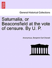 bokomslag Saturnalia, or Beaconsfield at the Vote of Censure. by U. P.