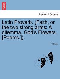 bokomslag Latin Proverb. (Faith, or the Two Strong Arms: A Dilemma. God's Flowers. [Poems.]).