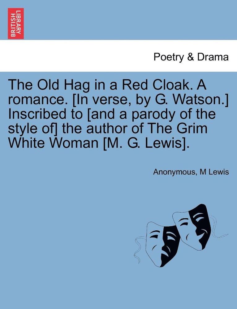 Anonymous, M. Lewis, M Lewis - The Old Hag in a Red Cloak. a Romance. [In Verse, by G. Watson.] Inscribed to [And a Parody of the Style Of] the Author of the Grim White Woman [M. G., Häftad
