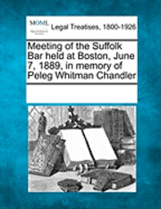 bokomslag Meeting of the Suffolk Bar Held at Boston, June 7, 1889, in Memory of Peleg Whitman Chandler