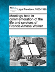 bokomslag Meetings Held in Commemoration of the Life and Services of Francis Amasa Walker