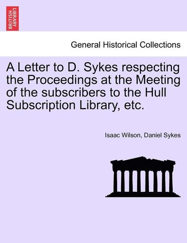 bokomslag A Letter to D. Sykes Respecting the Proceedings at the Meeting of the Subscribers to the Hull Subscription Library, Etc.