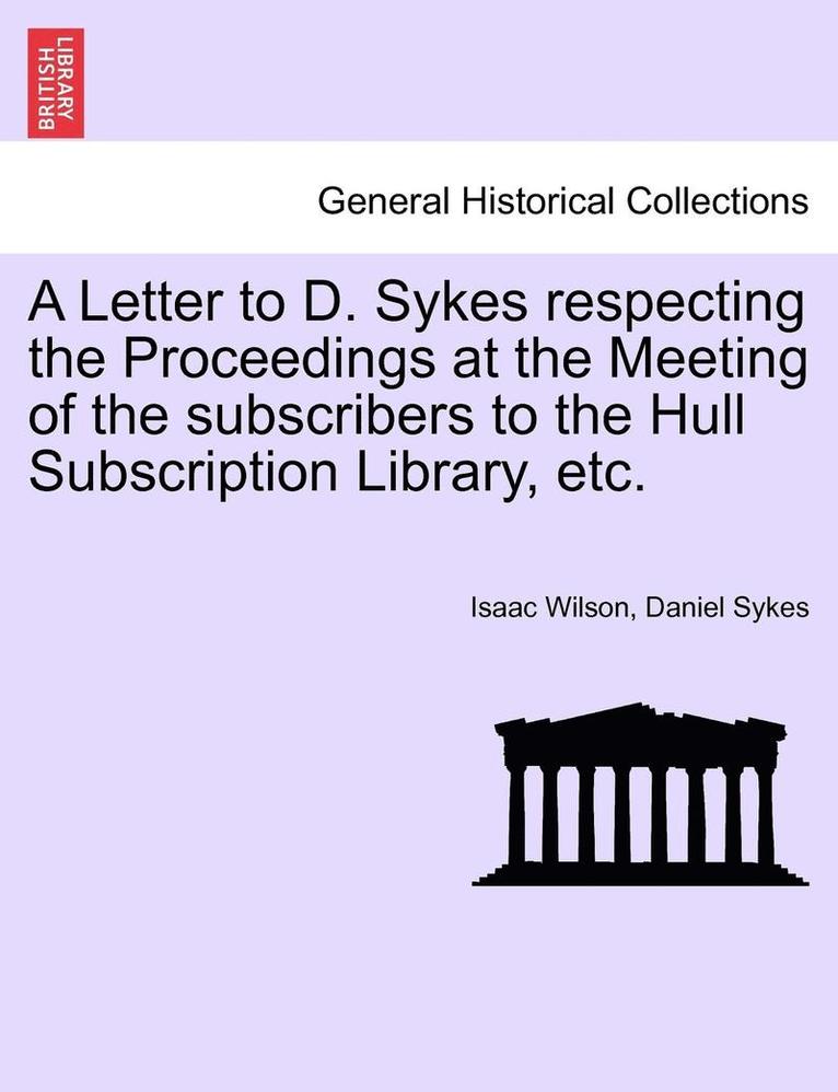 Isaac Wilson, Daniel Sykes - Letter to D. Sykes Respecting the Proceedings at the Meeting of the Subscribers to the Hull Subscription Library, Etc., Häftad