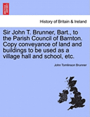 bokomslag Sir John T. Brunner, Bart., to the Parish Council of Barnton. Copy Conveyance of Land and Buildings to Be Used as a Village Hall and School, Etc.