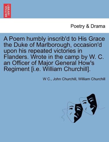 W. C, John Churchill - A Poem Humbly Inscrib'd to His Grace the Duke of Marlborough, Occasion'd Upon His Repeated Victories in Flanders. Wrote in the Camp by W. C. an Office, Häftad