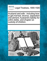 bokomslag Husband and Wife: Including How to Get Married, Divorce, Separation and Aliment, Husband's Liability for Wife's Debts, and Chapter on Cu