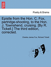Epistle from the Hon. C. Fox, Partridge-Shooting, to the Hon. J. Townshend, Cruising. [by R. Tickell.] the Third Edition, Corrected. 1