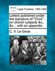bokomslag Letters Published Under the Signature of "Civis": On Church Subjects &C., &C.: With an Appendix.