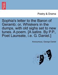 bokomslag Sophia's Letter to the Baron of Geramb; Or, Whiskers in the Dumps, with Old Sighs Set to New Tunes. a Poem. [a Satire. by P.P., Poet Laureate, i.e. G. Daniel.]