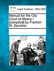 Manual for the City Court of Albany / [Compiled] by Franklin M. Danaher., Häftad