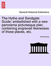 bokomslag The Hythe and Sandgate Guide; Embellished with a New Panorama Picturesque Plan, Containing Engraved Likenesses of Those Places, Etc.