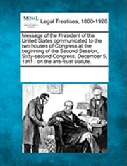 bokomslag Message of the President of the United States Communicated to the Two Houses of Congress at the Beginning of the Second Session, Sixty-Second Congress, December 5, 1911