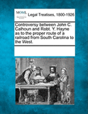 bokomslag Controversy Between John C. Calhoun and Robt. Y. Hayne as to the Proper Route of a Railroad from South Carolina to the West.