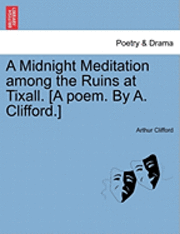 Arthur Clifford - A Midnight Meditation Among the Ruins at Tixall. [A Poem. by A. Clifford.], Häftad