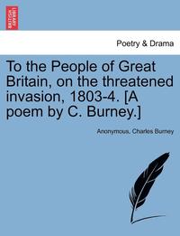 bokomslag To the People of Great Britain, on the Threatened Invasion, 1803-4. [a Poem by C. Burney.]