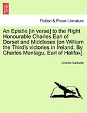 An Epistle [In Verse] to the Right Honourable Charles Earl of Dorset and Middlesex [On William the Third's Victories in Ireland. by Charles Montagu, Earl of Halifax]. 1