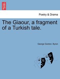 bokomslag The Giaour, a Fragment of a Turkish Tale.