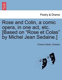 bokomslag Rose and Colin, a Comic Opera, in One Act, Etc. [based on Rose Et Colas by Michel Jean Sedaine.]