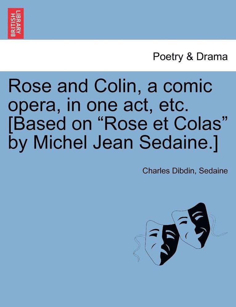 Charles Dibdin, Sedaine - Rose and Colin, a Comic Opera, in One Act, Etc. [based on Rose Et Colas by Michel Jean Sedaine.], Häftad