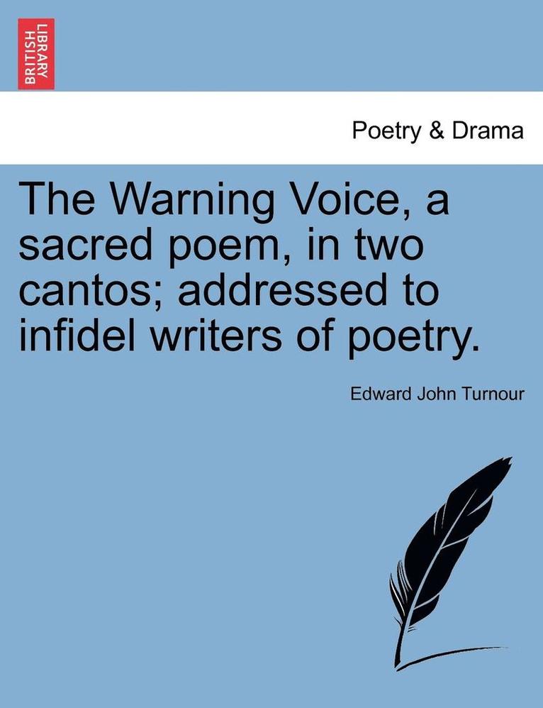 The Warning Voice, a Sacred Poem, in Two Cantos; Addressed to Infidel Writers of Poetry. 1