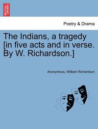 bokomslag The Indians, a Tragedy [in Five Acts and in Verse. by W. Richardson.]