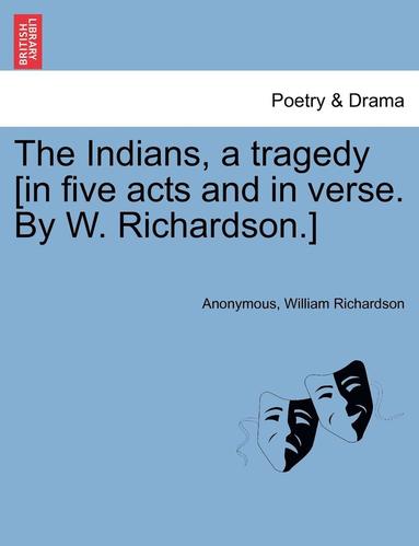 Anonymous, William Richardson - Indians, a Tragedy [in Five Acts and in Verse. by W. Richardson.], Häftad