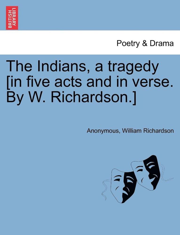 Anonymous, William Richardson - Indians, a Tragedy [in Five Acts and in Verse. by W. Richardson.], Häftad