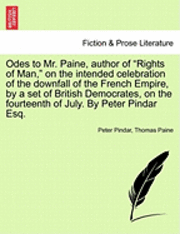 bokomslag Odes to Mr. Paine, Author of Rights of Man, on the Intended Celebration of the Downfall of the French Empire, by a Set of British Democrates, on the Fourteenth of July. by Peter Pindar Esq.