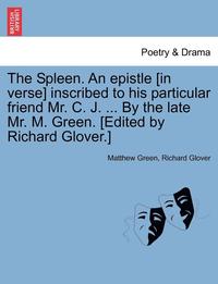 bokomslag The Spleen. an Epistle [in Verse] Inscribed to His Particular Friend Mr. C. J. ... by the Late Mr. M. Green. [edited by Richard Glover.]