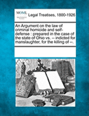 bokomslag An Argument on the Law of Criminal Homicide and Self-Defense: Prepared in the Case of the State of Ohio vs. -- Indicted for Manslaughter, for the Kill
