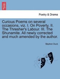 bokomslag Curious Poems on Several Occasions, Viz. I. on Poverty. II. the Thresher's Labour. III. the Shunamite. All Newly Corrected and Much Amended by the Author.