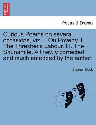 Curious Poems on Several Occasions, Viz. I. on Poverty. II. the Thresher's Labour. III. the Shunamite. All Newly Corrected and Much Amended by the Author. 1