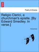 Religio Clerici, a Churchman's Epistle. [by Edward Smedley. in Verse.] 1