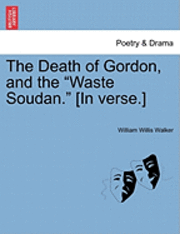 bokomslag The Death of Gordon, and the Waste Soudan. [in Verse.]