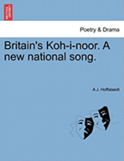 A J Hoffstaedt, A. J. Hoffstaedt, A J. Hoffstaedt - Britain's Koh-I-Noor. a New National Song., Häftad