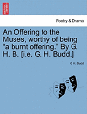 An Offering to the Muses, Worthy of Being 'A Burnt Offering.' by G. H. B. [I.E. G. H. Budd.] 1