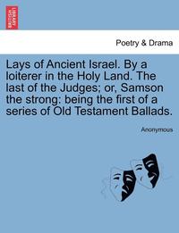 bokomslag Lays of Ancient Israel. by a Loiterer in the Holy Land. the Last of the Judges; Or, Samson the Strong