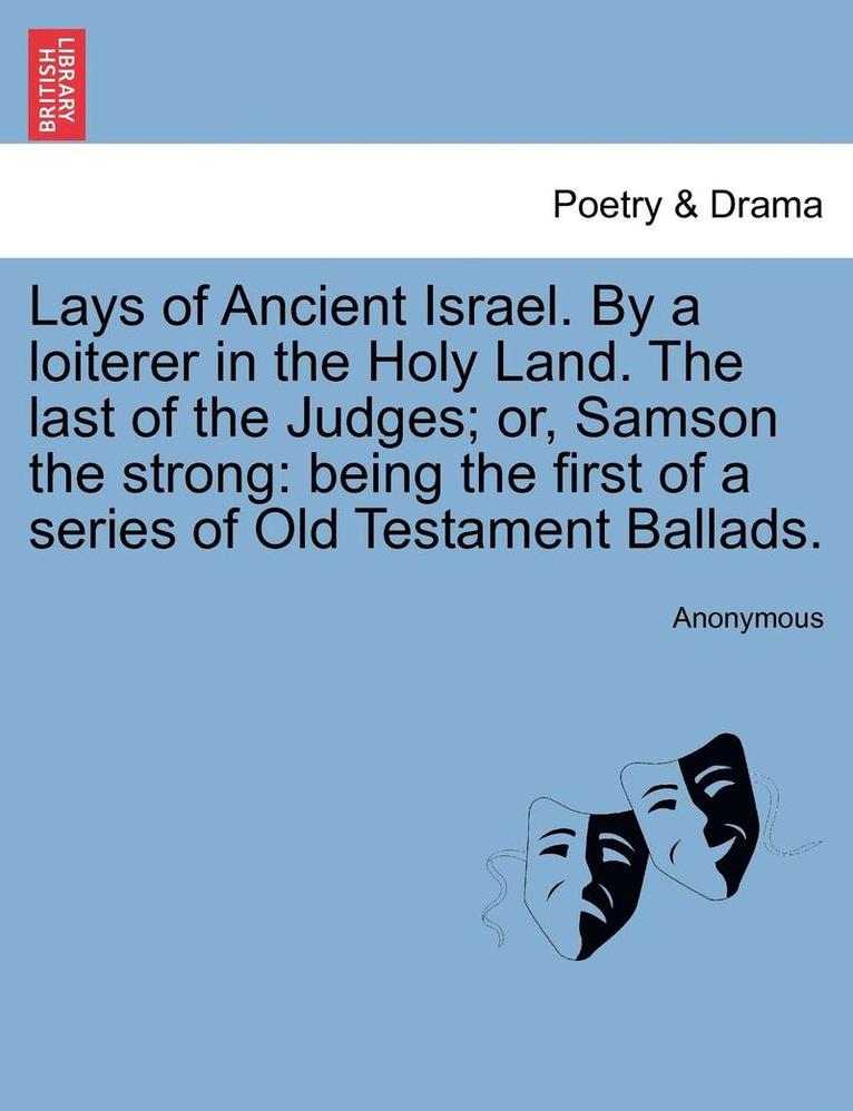 Lays of Ancient Israel. by a Loiterer in the Holy Land. the Last of the Judges; Or, Samson the Strong 1