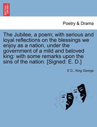 bokomslag The Jubilee, a Poem; With Serious and Loyal Reflections on the Blessings We Enjoy as a Nation, Under the Government of a Mild and Beloved King